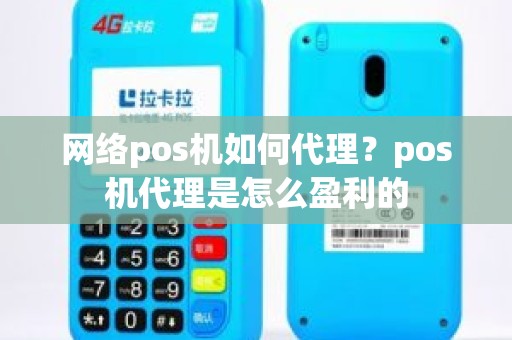 网络pos机如何代理？pos机代理是怎么盈利的