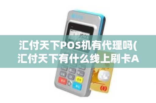 汇付天下POS机有代理吗(汇付天下有什么线上刷卡APP)