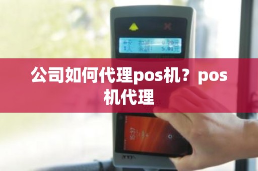 公司如何代理pos机？pos机代理