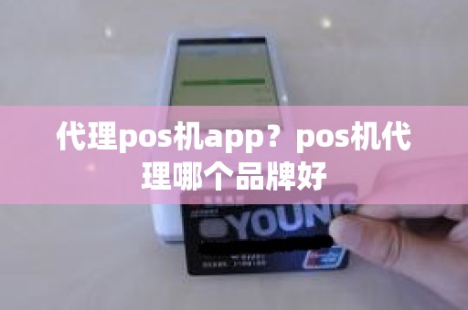 代理pos机app?pos机代理哪个品牌好 代理pos机app?pos机代理哪个品牌好