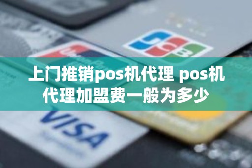 上门推销pos机代理 pos机代理加盟费一般为多少