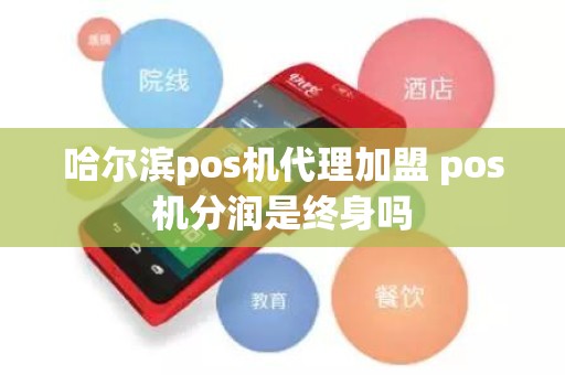 哈尔滨pos机代理加盟 pos机分润是终身吗