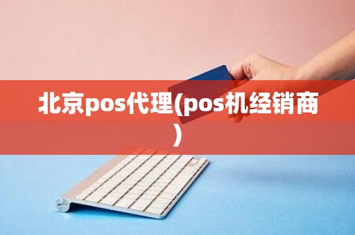 北京pos代理(pos机经销商)