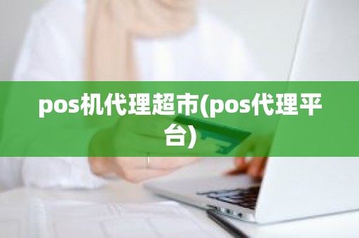 pos机代理超市(pos代理平台)