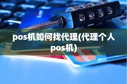 pos机如何找代理(代理个人pos机)