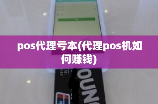 pos代理亏本(代理pos机如何赚钱)