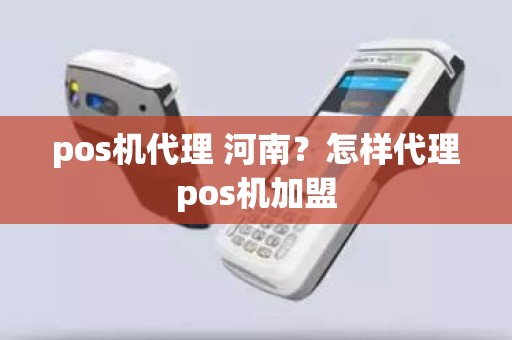 pos机代理 河南？怎样代理pos机加盟