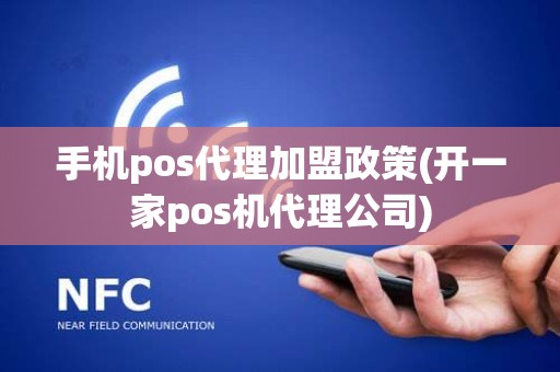 手机pos代理加盟政策(开一家pos机代理公司)