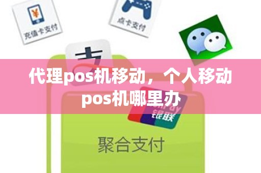代理pos机移动，个人移动pos机哪里办