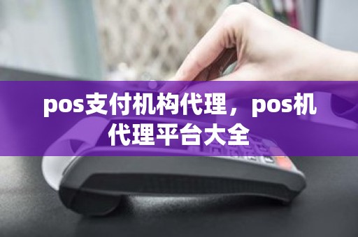 pos支付机构代理，pos机代理平台大全