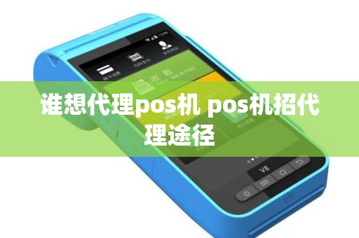 谁想代理pos机 pos机招代理途径