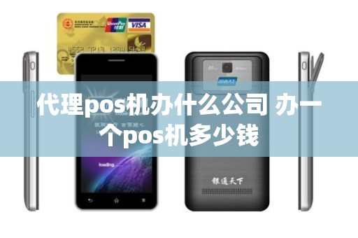 代理pos机办什么公司 办一个pos机多少钱