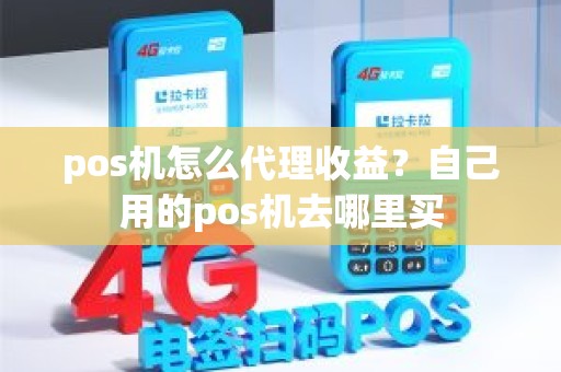 pos机怎么代理收益？自己用的pos机去哪里买