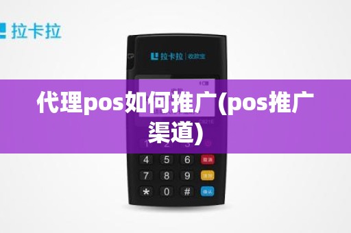 代理pos如何推广(pos推广渠道)