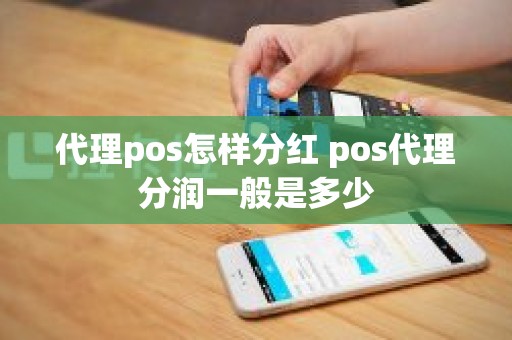 代理pos怎样分红 pos代理分润一般是多少