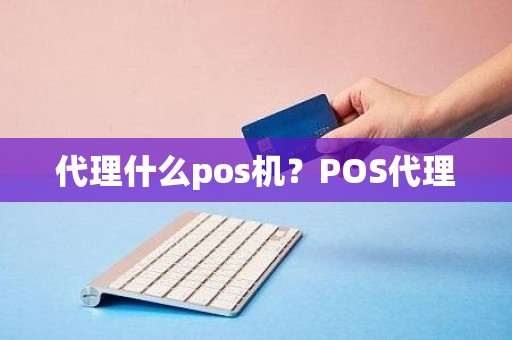 代理什么pos机？POS代理