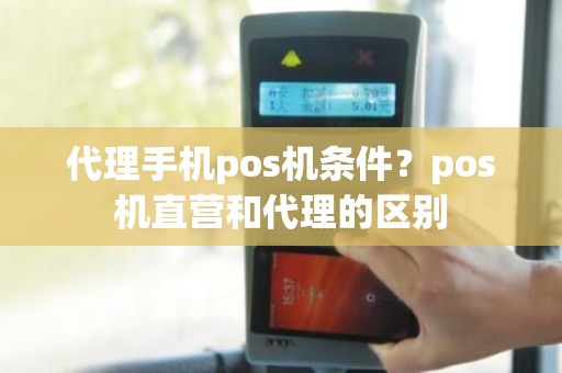 代理手机pos机条件？pos机直营和代理的区别