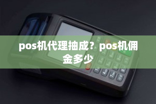 pos机代理抽成？pos机佣金多少