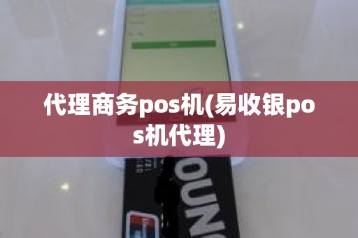 代理商务pos机(易收银pos机代理)