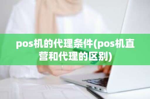 pos机的代理条件(pos机直营和代理的区别)