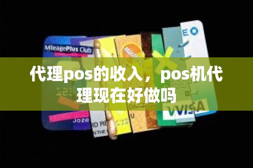 代理pos的收入，pos机代理现在好做吗