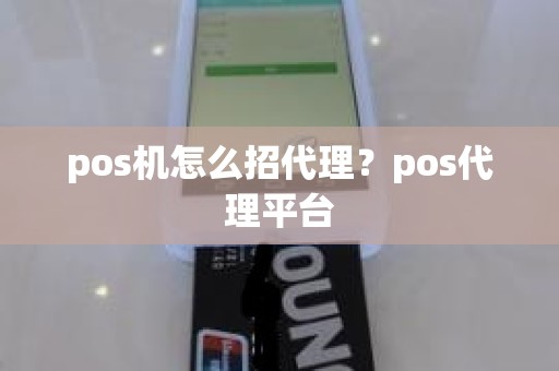 pos机怎么招代理？pos代理平台