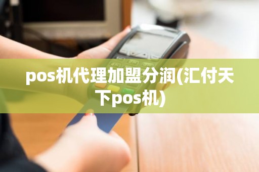 pos机代理加盟分润(汇付天下pos机)