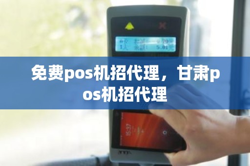 免费pos机招代理，甘肃pos机招代理