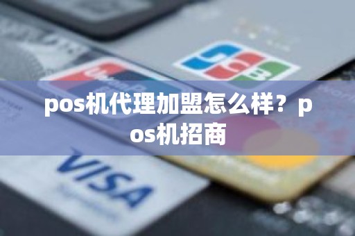 pos机代理加盟怎么样？pos机招商