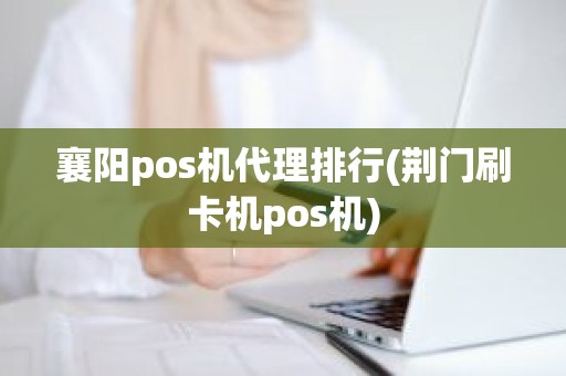 襄阳pos机代理排行(荆门刷卡机pos机)