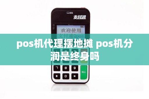 pos机代理摆地摊 pos机分润是终身吗