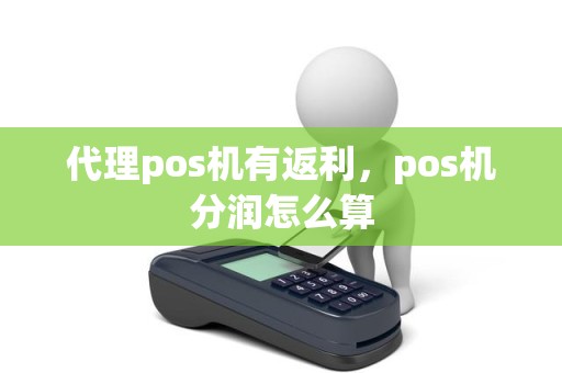 代理pos机有返利，pos机分润怎么算