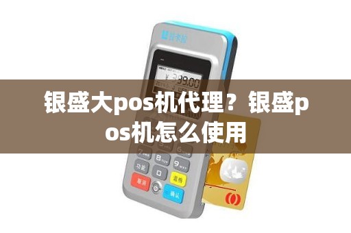 银盛大pos机代理？银盛pos机怎么使用