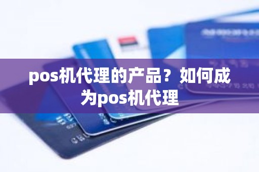 pos机代理的产品？如何成为pos机代理