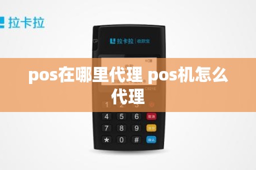 pos在哪里代理 pos机怎么代理