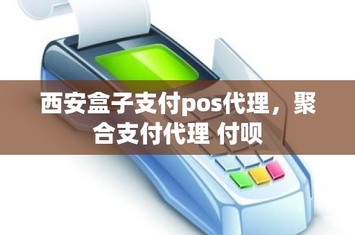 西安盒子支付pos代理，聚合支付代理 付呗