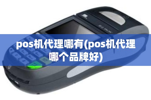 pos机代理哪有(pos机代理哪个品牌好)