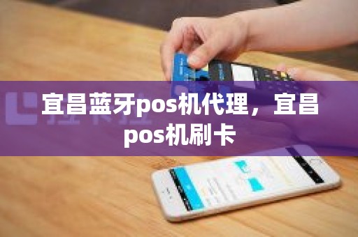 宜昌蓝牙pos机代理，宜昌pos机刷卡