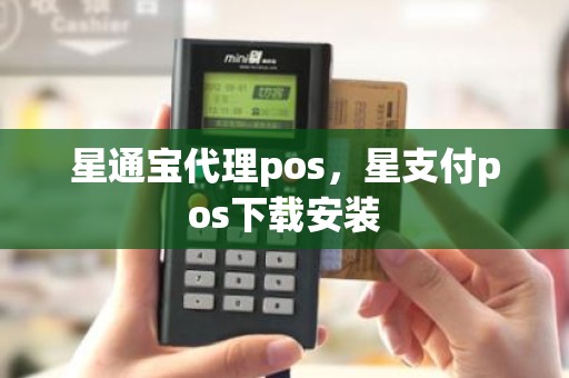 星通宝代理pos，星支付pos下载安装