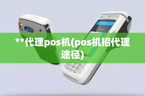 **代理pos机(pos机招代理途径)