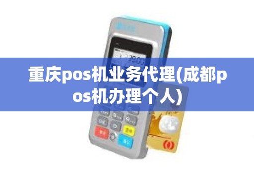 重庆pos机业务代理(成都pos机办理个人)