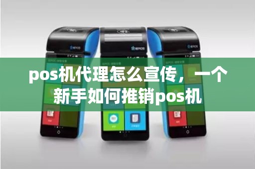 pos机代理怎么宣传，一个新手如何推销pos机