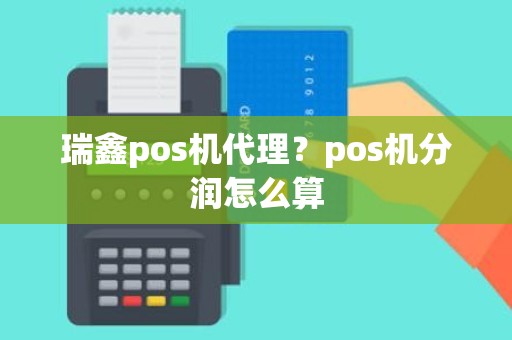 瑞鑫pos机代理？pos机分润怎么算