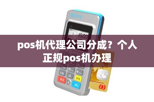 pos机代理公司分成？个人正规pos机办理