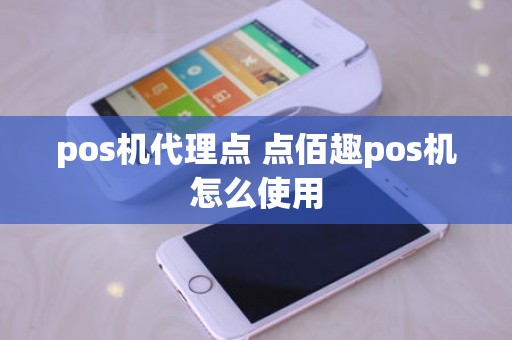 pos机代理点 点佰趣pos机怎么使用