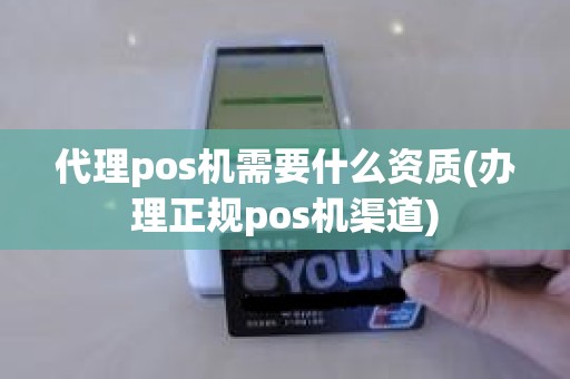 代理pos机需要什么资质(办理正规pos机渠道)