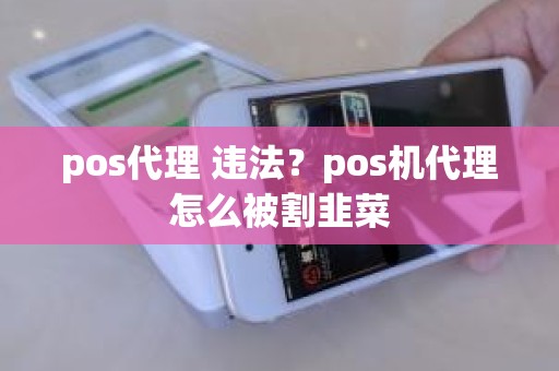 pos代理 违法？pos机代理怎么被割韭菜