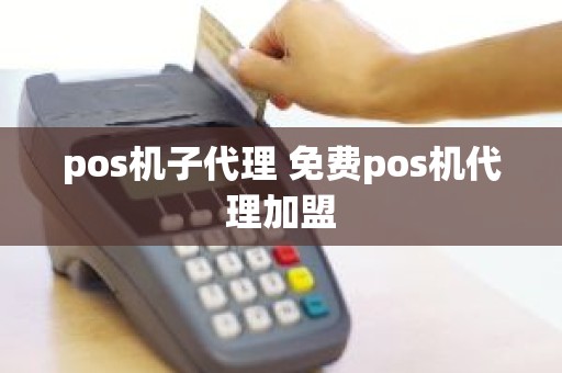 pos机子代理 免费pos机代理加盟