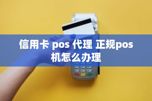 信用卡 pos 代理 正规pos机怎么办理