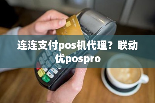 连连支付pos机代理？联动优pospro